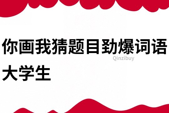 你画我猜题目劲爆词语大学生