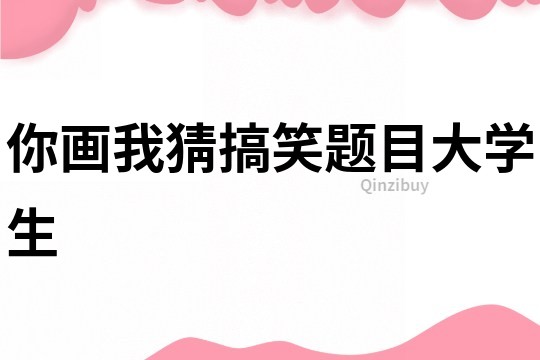 你画我猜搞笑题目大学生