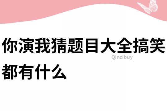 你演我猜题目大全搞笑都有什么