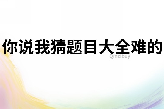 你说我猜题目大全难的