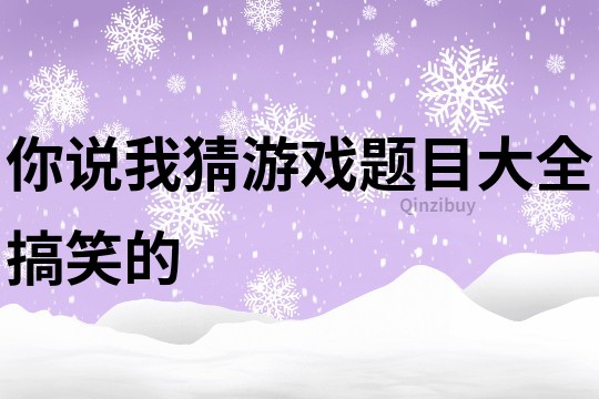 你说我猜游戏题目大全搞笑的