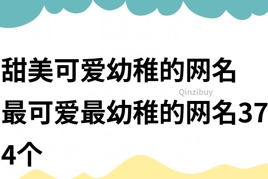 甜美可爱幼稚的网名 最可爱最幼稚的网名374个