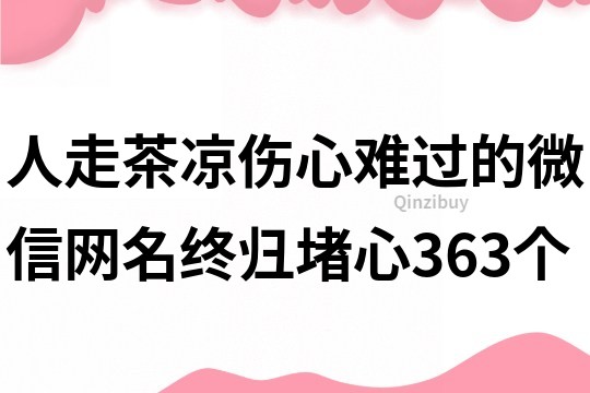 人走茶凉伤心难过的微信网名终归堵心363个