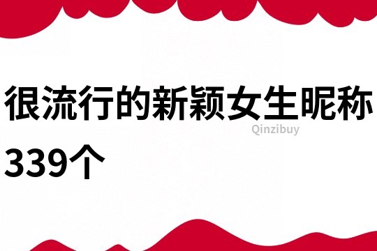 很流行的新颖女生昵称339个
