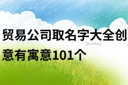 贸易公司取名字大全创意有寓意101个