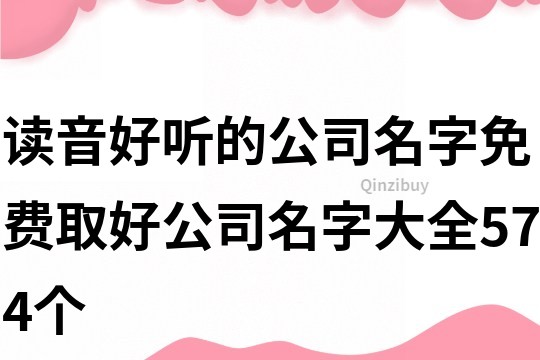 读音好听的公司名字,免费取好公司名字大全574个