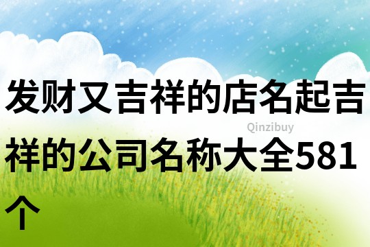 发财又吉祥的店名,起吉祥的公司名称大全581个