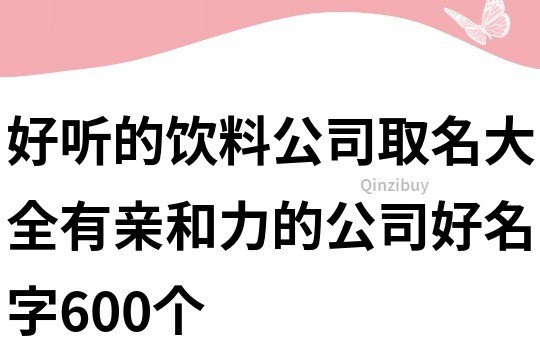 好听的饮料公司取名大全,有亲和力的公司好名字600个