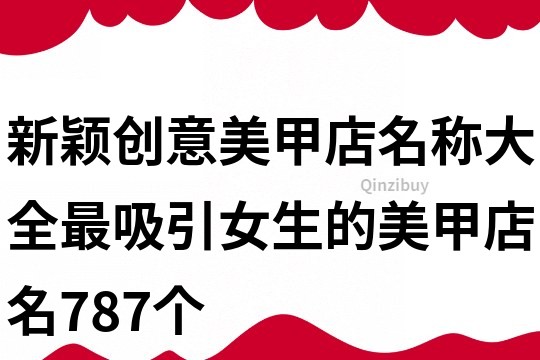 新颖创意美甲店名称大全,最吸引女生的美甲店名787个