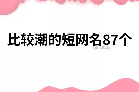 比较潮的短网名87个