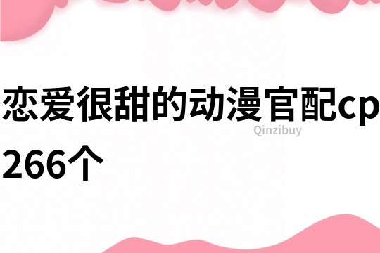 恋爱很甜的动漫官配cp266个